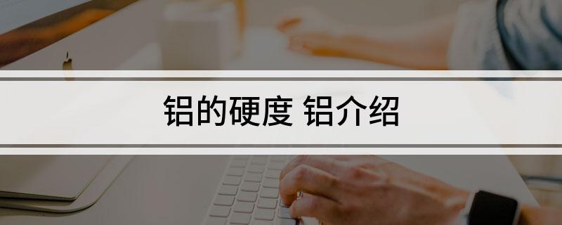 九游官网入口：铝的硬度